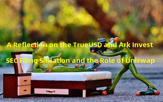 A Reflection on the TrueUSD and Ark Invest SEC Filing Situation and the Role of Uniswap