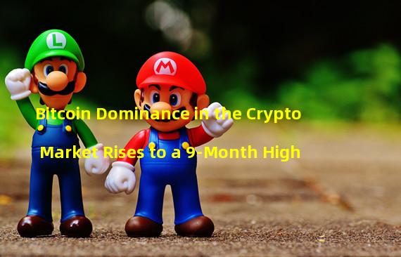 Bitcoin Dominance in the Crypto Market Rises to a 9-Month High 