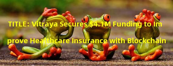 TITLE: Vitraya Secures $4.1M Funding to Improve Healthcare Insurance with Blockchain & AI