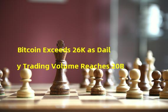 Bitcoin Exceeds 26K as Daily Trading Volume Reaches 20B