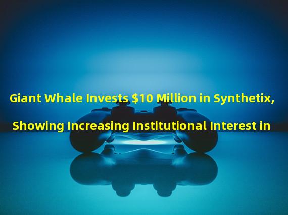 Giant Whale Invests $10 Million in Synthetix, Showing Increasing Institutional Interest in Crypto