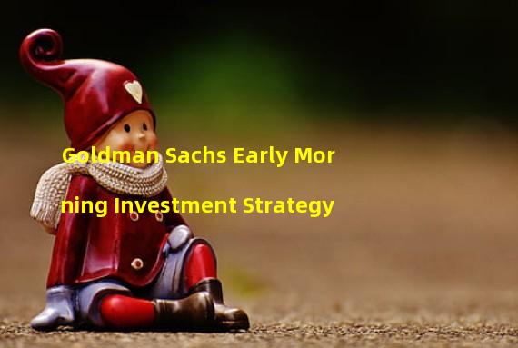 Goldman Sachs Early Morning Investment Strategy