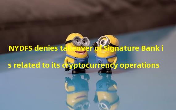 NYDFS denies takeover of Signature Bank is related to its cryptocurrency operations