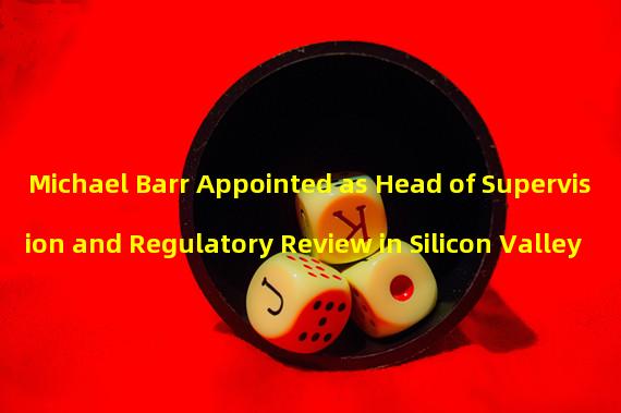 Michael Barr Appointed as Head of Supervision and Regulatory Review in Silicon Valley