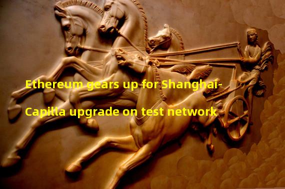 Ethereum gears up for Shanghai-Capilla upgrade on test network