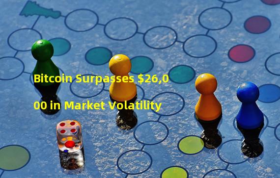 Bitcoin Surpasses $26,000 in Market Volatility 