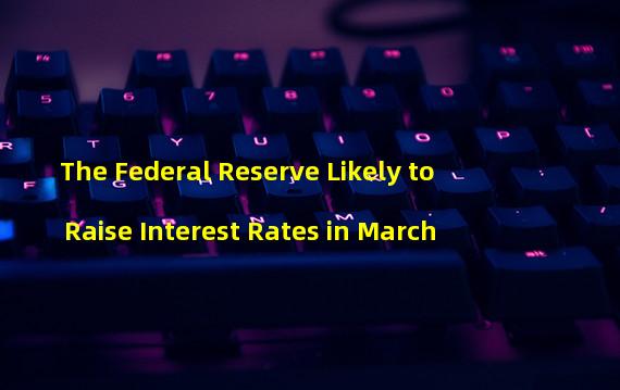 The Federal Reserve Likely to Raise Interest Rates in March