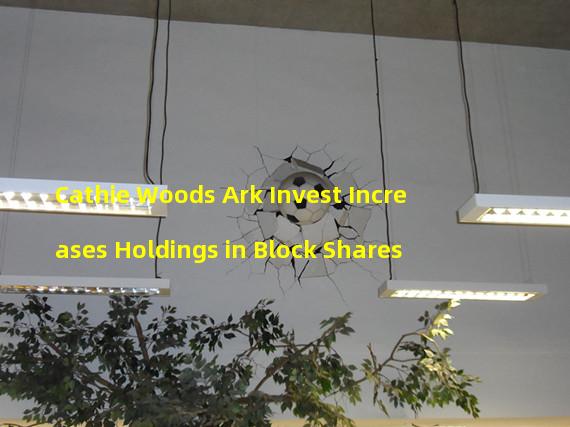 Cathie Woods Ark Invest Increases Holdings in Block Shares 