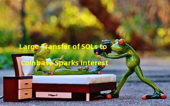 Large Transfer of SOLs to Coinbase Sparks Interest 