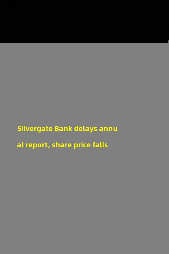 Silvergate Bank delays annual report, share price falls