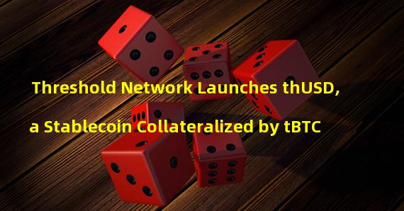 Threshold Network Launches thUSD, a Stablecoin Collateralized by tBTC