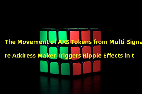 The Movement of AXS Tokens from Multi-Signature Address Maker Triggers Ripple Effects in the Market