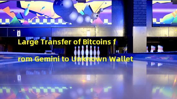 Large Transfer of Bitcoins from Gemini to Unknown Wallet