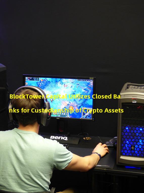 BlockTower Capital Utilizes Closed Banks for Custodianship of Crypto Assets