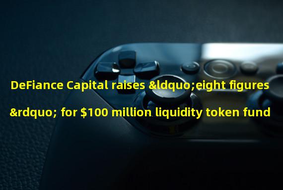 DeFiance Capital raises “eight figures” for $100 million liquidity token fund