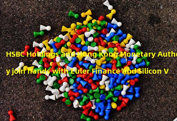 HSBC Holdings and Hong Kong Monetary Authority join hands with Euler Finance and Silicon Valley Bank.