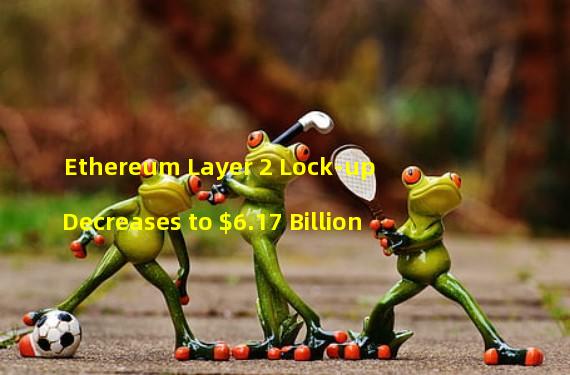 Ethereum Layer 2 Lock-up Decreases to $6.17 Billion