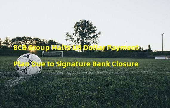 BCB Group Halts US Dollar Payment Plan Due to Signature Bank Closure