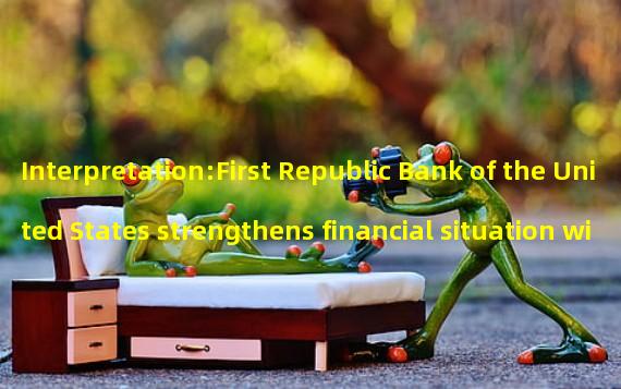 Interpretation:First Republic Bank of the United States strengthens financial situation with new funds