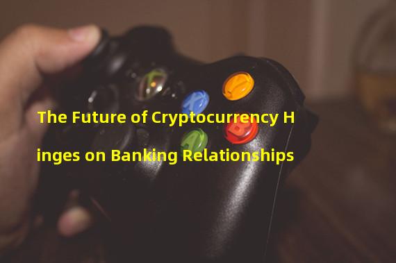 The Future of Cryptocurrency Hinges on Banking Relationships 