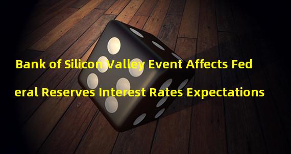 Bank of Silicon Valley Event Affects Federal Reserves Interest Rates Expectations