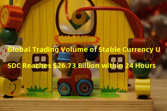 Global Trading Volume of Stable Currency USDC Reaches $26.73 Billion within 24 Hours