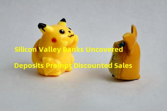 Silicon Valley Banks Uncovered Deposits Prompt Discounted Sales