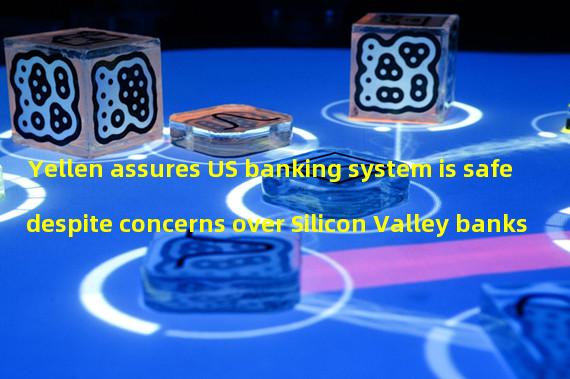 Yellen assures US banking system is safe despite concerns over Silicon Valley banks