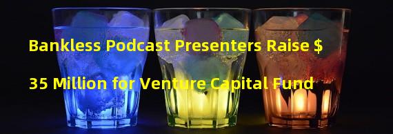 Bankless Podcast Presenters Raise $35 Million for Venture Capital Fund