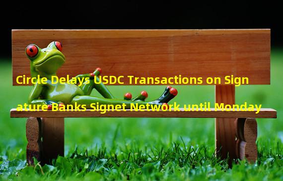 Circle Delays USDC Transactions on Signature Banks Signet Network until Monday