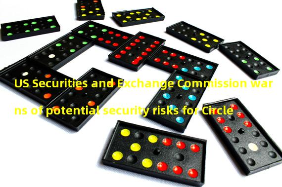 US Securities and Exchange Commission warns of potential security risks for Circle