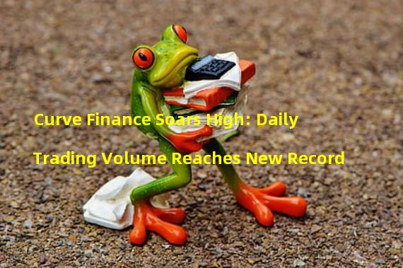 Curve Finance Soars High: Daily Trading Volume Reaches New Record