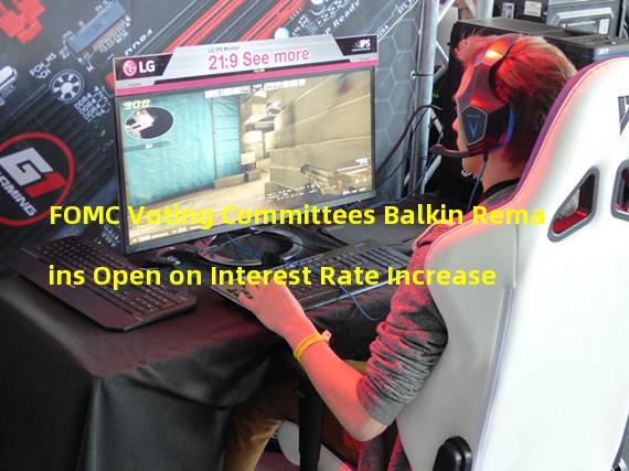 FOMC Voting Committees Balkin Remains Open on Interest Rate Increase