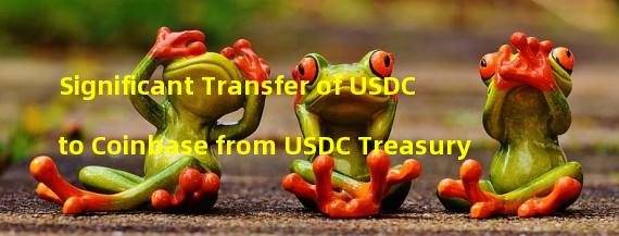 Significant Transfer of USDC to Coinbase from USDC Treasury