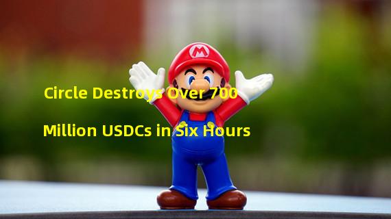 Circle Destroys Over 700 Million USDCs in Six Hours