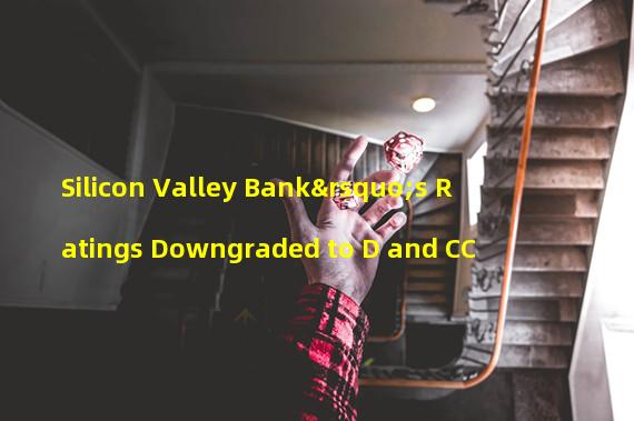 Silicon Valley Bank’s Ratings Downgraded to D and CC