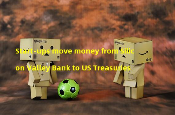 Start-ups move money from Silicon Valley Bank to US Treasuries