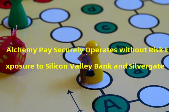 Alchemy Pay Securely Operates without Risk Exposure to Silicon Valley Bank and Silvergate
