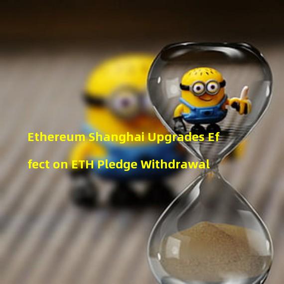 Ethereum Shanghai Upgrades Effect on ETH Pledge Withdrawal