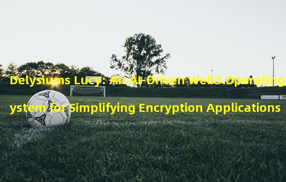Delysiums Lucy: An AI-Driven Web3 Operating System for Simplifying Encryption Applications