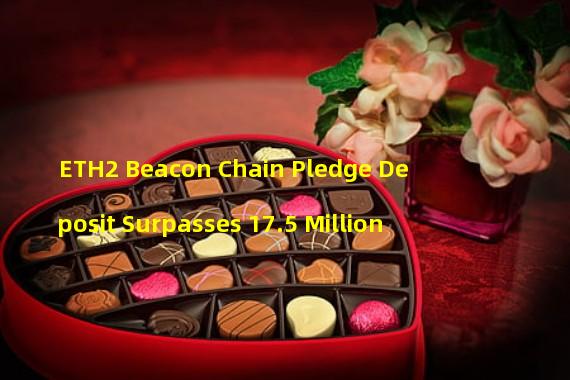 ETH2 Beacon Chain Pledge Deposit Surpasses 17.5 Million