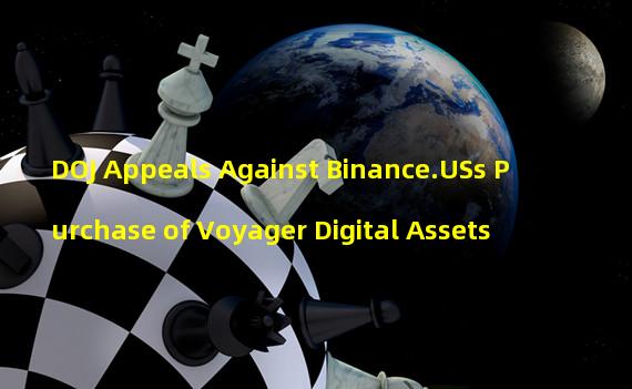 DOJ Appeals Against Binance.USs Purchase of Voyager Digital Assets