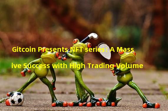Gitcoin Presents NFT series: A Massive Success with High Trading Volume