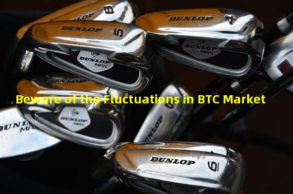 Beware of the Fluctuations in BTC Market