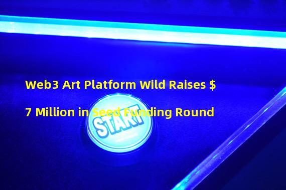 Web3 Art Platform Wild Raises $7 Million in Seed Funding Round 