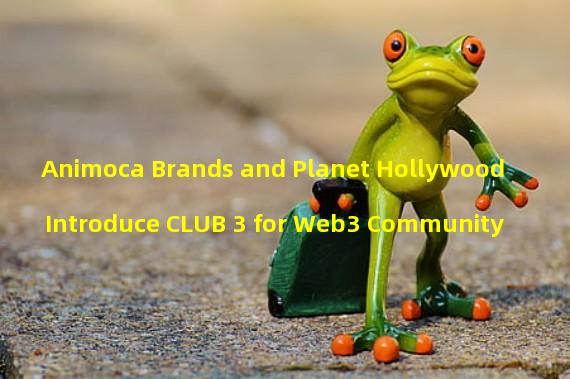Animoca Brands and Planet Hollywood Introduce CLUB 3 for Web3 Community