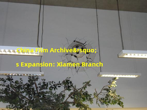 China Film Archive’s Expansion: Xiamen Branch