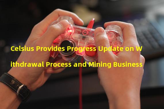 Celsius Provides Progress Update on Withdrawal Process and Mining Business