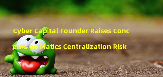 Cyber Capital Founder Raises Concerns on Matics Centralization Risk