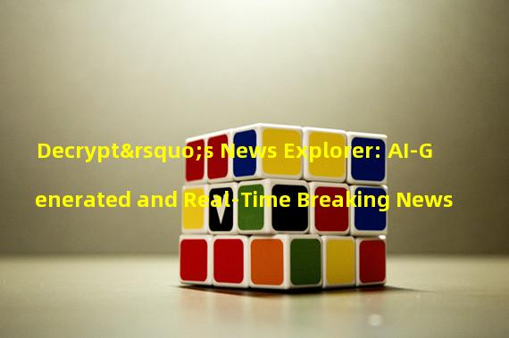 Decrypt’s News Explorer: AI-Generated and Real-Time Breaking News